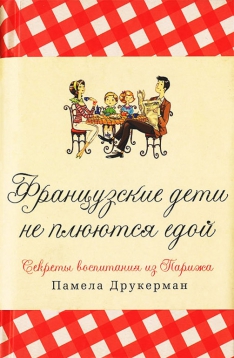 Памела Друкерман - Французские дети не плюются едой. Секреты воспитания из Парижа